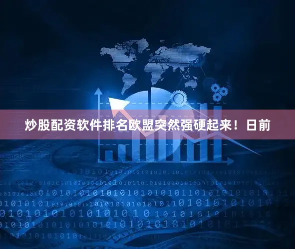 炒股配资软件排名欧盟突然强硬起来！　　日前