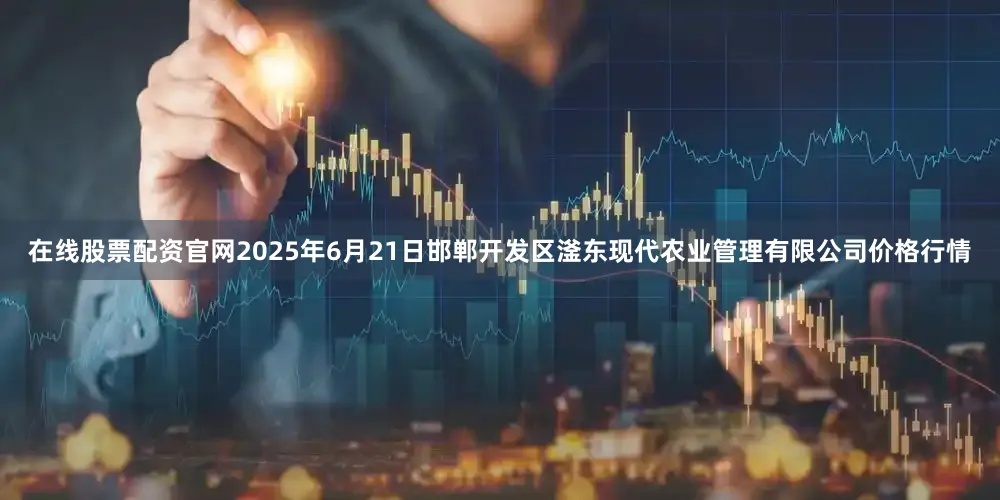 在线股票配资官网2025年6月21日邯郸开发区滏东现代农业管理有限公司价格行情