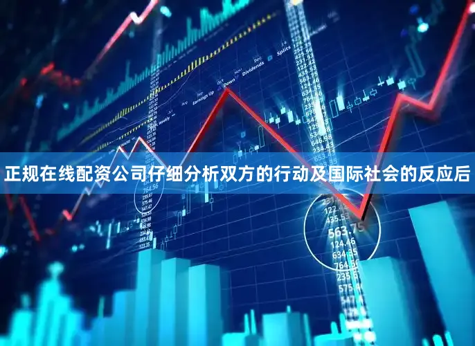 正规在线配资公司仔细分析双方的行动及国际社会的反应后