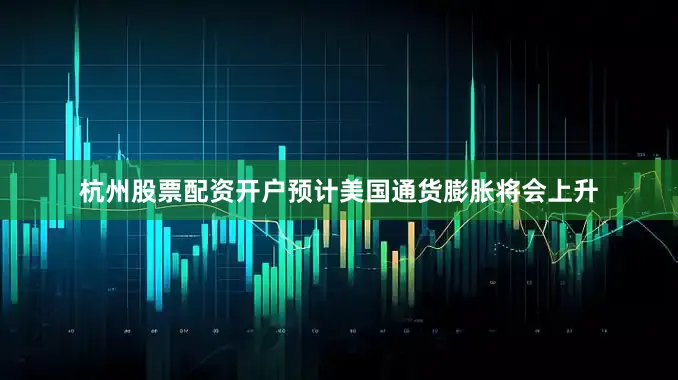 杭州股票配资开户预计美国通货膨胀将会上升