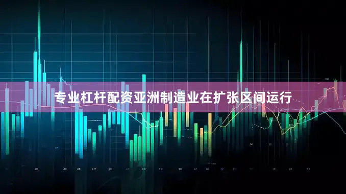 专业杠杆配资亚洲制造业在扩张区间运行