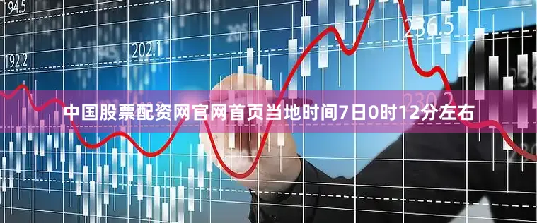 中国股票配资网官网首页当地时间7日0时12分左右