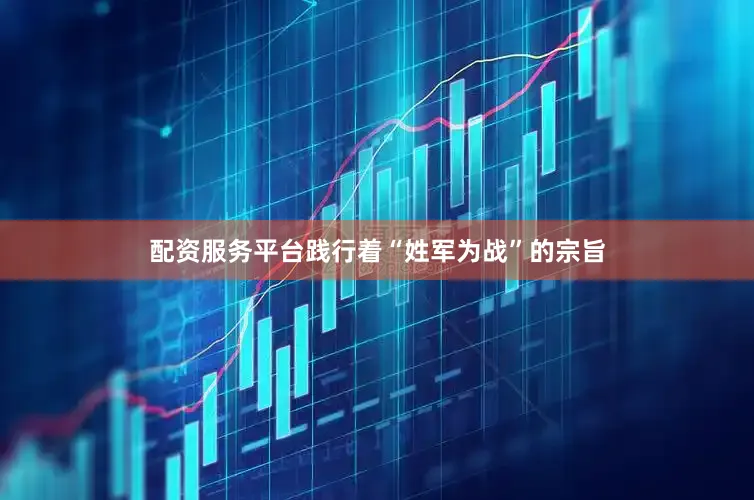 配资服务平台践行着“姓军为战”的宗旨