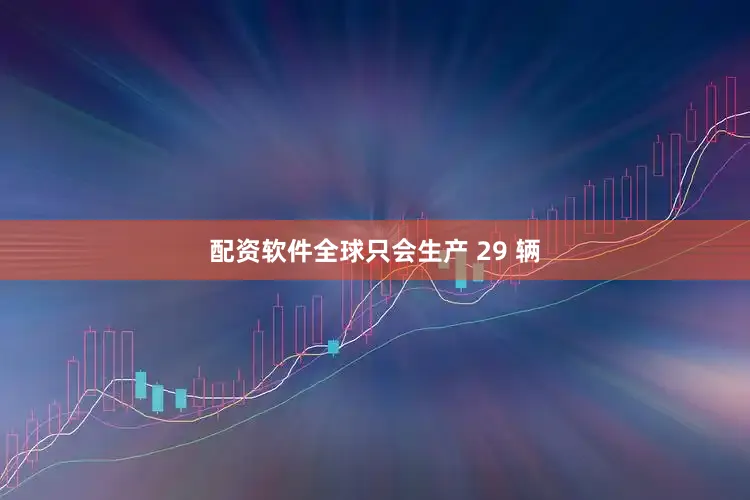 配资软件全球只会生产 29 辆