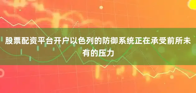 股票配资平台开户以色列的防御系统正在承受前所未有的压力