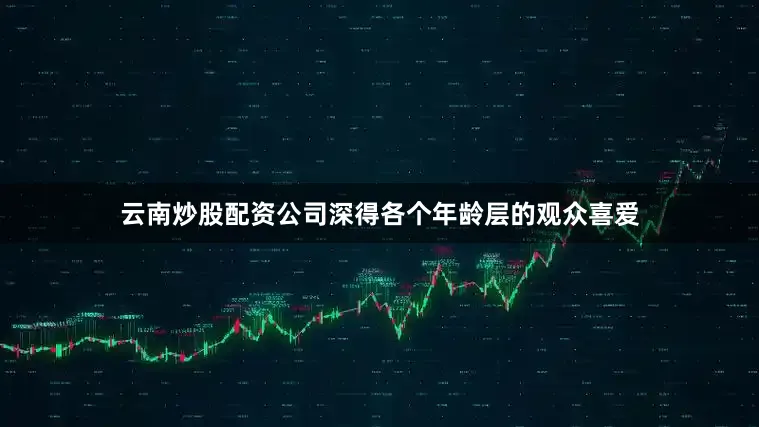 云南炒股配资公司深得各个年龄层的观众喜爱