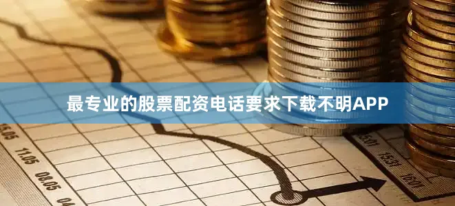 最专业的股票配资电话要求下载不明APP