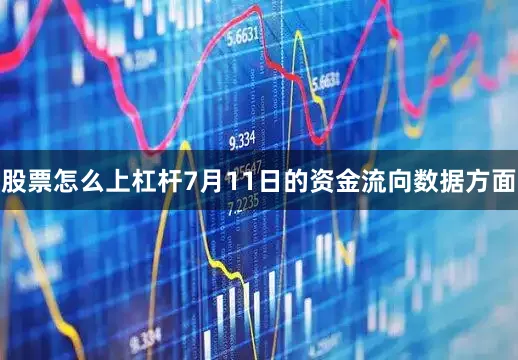 股票怎么上杠杆7月11日的资金流向数据方面