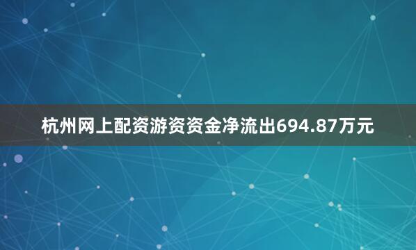 杭州网上配资游资资金净流出694.87万元