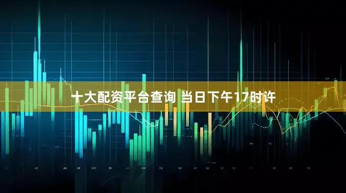 十大配资平台查询 　　当日下午17时许