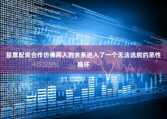 股票配资合作仿佛两人的关系进入了一个无法逃脱的恶性循环