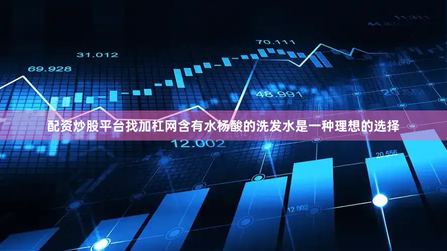 配资炒股平台找加杠网含有水杨酸的洗发水是一种理想的选择