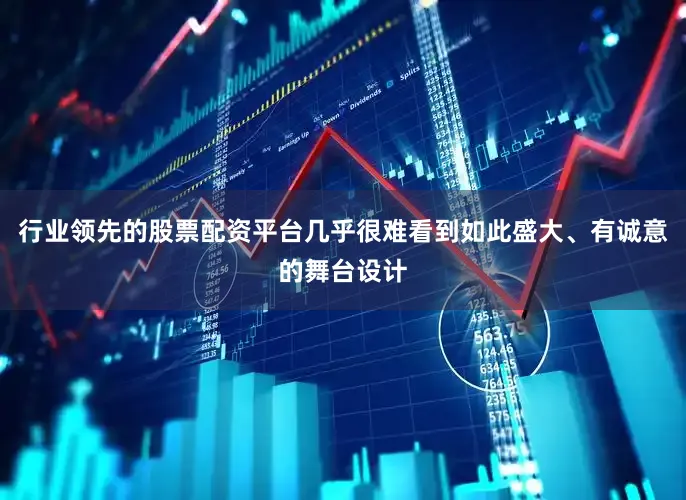行业领先的股票配资平台几乎很难看到如此盛大、有诚意的舞台设计