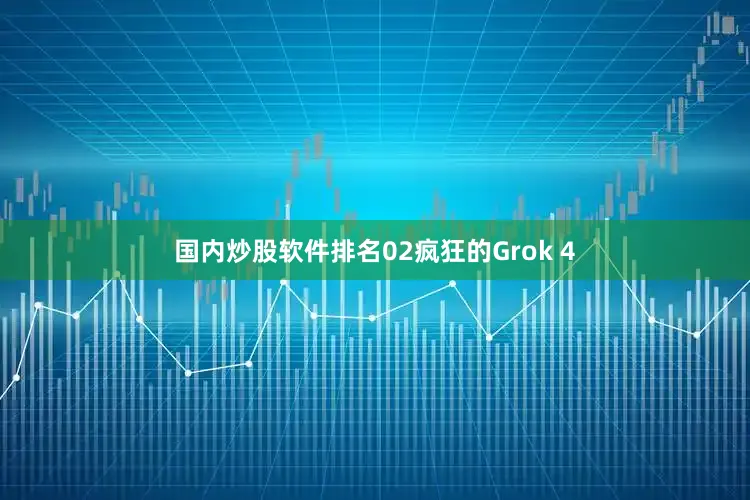 国内炒股软件排名02疯狂的Grok 4