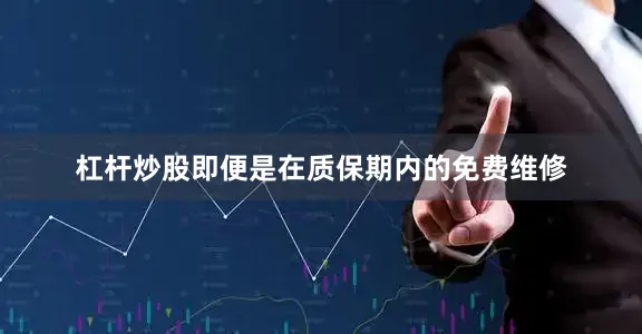杠杆炒股即便是在质保期内的免费维修