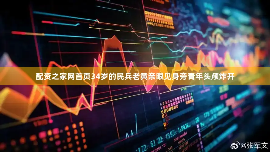 配资之家网首页34岁的民兵老黄亲眼见身旁青年头颅炸开