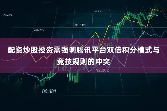 配资炒股投资需强调腾讯平台双倍积分模式与竞技规则的冲突