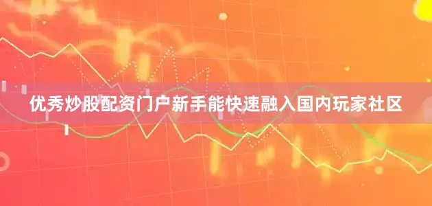 优秀炒股配资门户新手能快速融入国内玩家社区