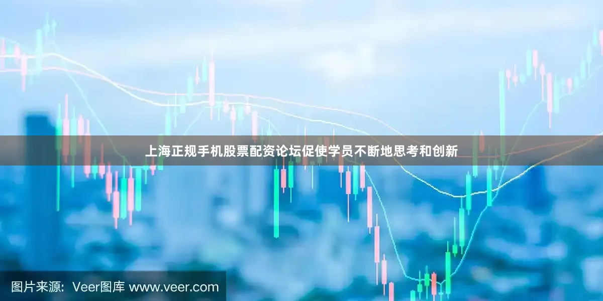 上海正规手机股票配资论坛促使学员不断地思考和创新