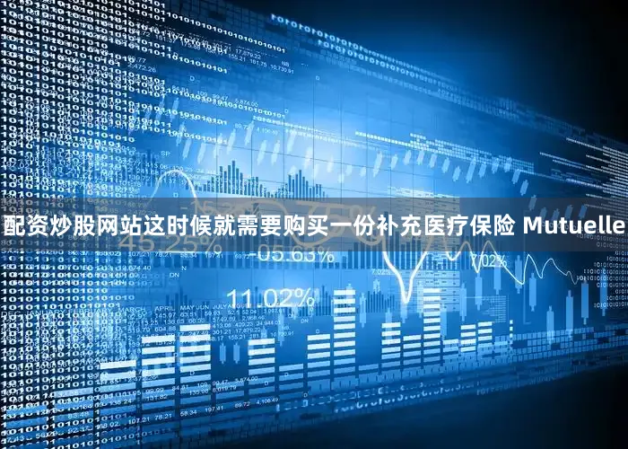 配资炒股网站这时候就需要购买一份补充医疗保险 Mutuelle
