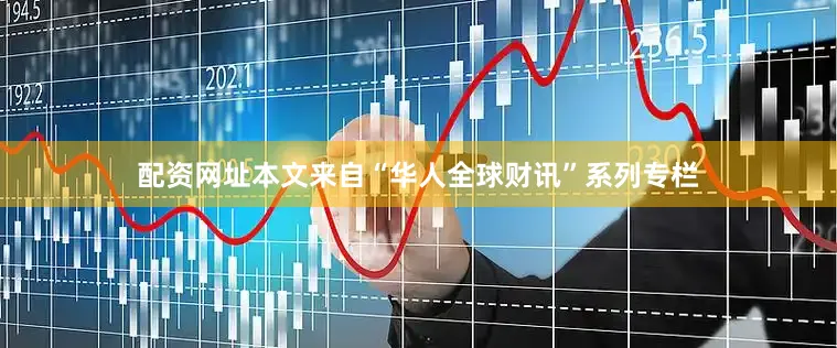 配资网址本文来自“华人全球财讯”系列专栏