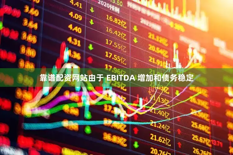 靠谱配资网站由于 EBITDA 增加和债务稳定