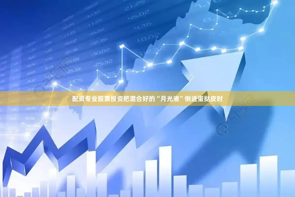 配资专业股票投资把混合好的“月光液”倒进蛋挞皮时