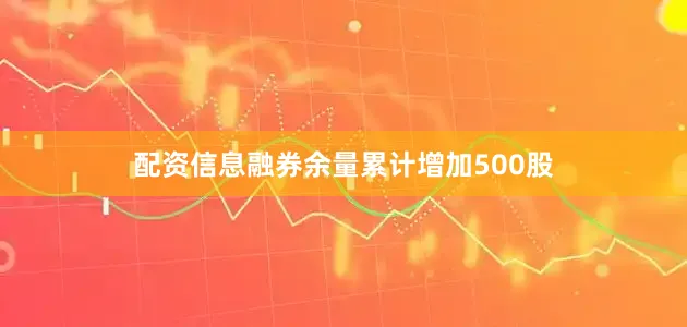 配资信息融券余量累计增加500股