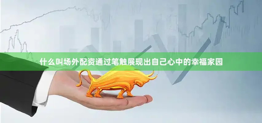 什么叫场外配资通过笔触展现出自己心中的幸福家园