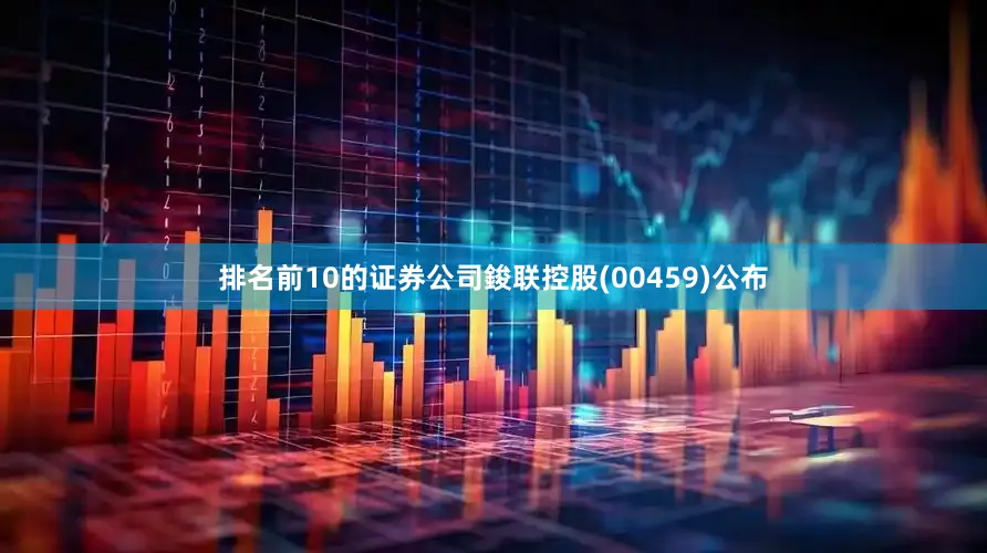 排名前10的证券公司鋑联控股(00459)公布