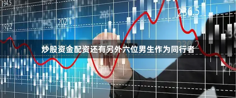 炒股资金配资还有另外六位男生作为同行者