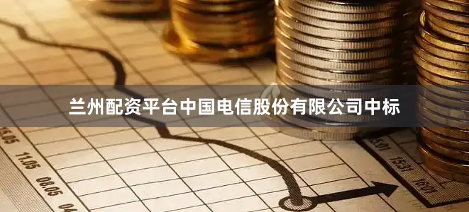 兰州配资平台中国电信股份有限公司中标