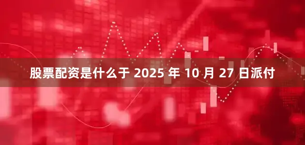 股票配资是什么于 2025 年 10 月 27 日派付