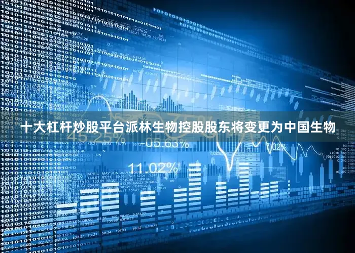 十大杠杆炒股平台派林生物控股股东将变更为中国生物