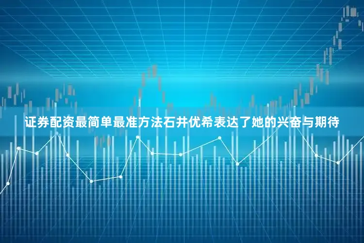 证券配资最简单最准方法石井优希表达了她的兴奋与期待