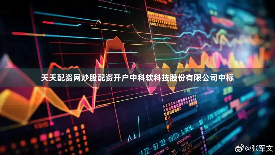天天配资网炒股配资开户中科软科技股份有限公司中标