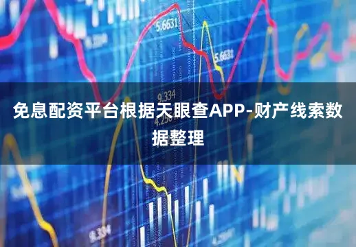 免息配资平台根据天眼查APP-财产线索数据整理