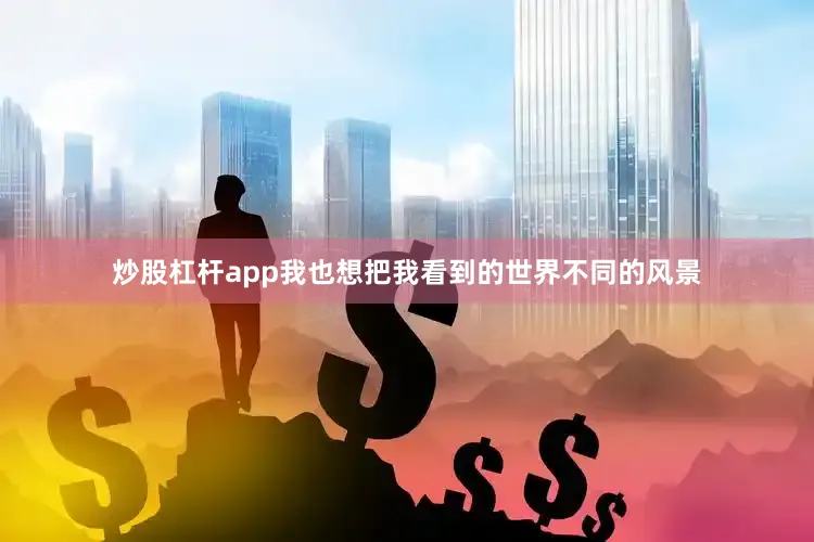 炒股杠杆app我也想把我看到的世界不同的风景