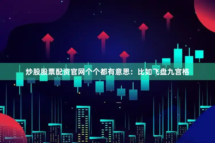 炒股股票配资官网个个都有意思：比如飞盘九宫格