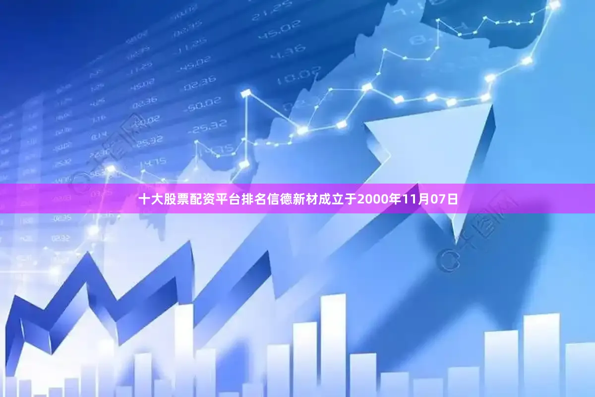 十大股票配资平台排名信德新材成立于2000年11月07日