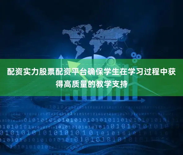 配资实力股票配资平台确保学生在学习过程中获得高质量的教学支持