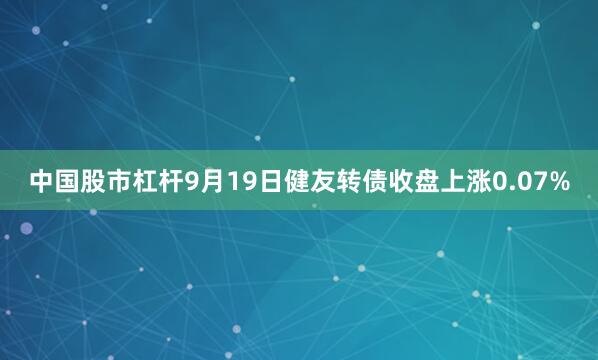 中国股市杠杆9月19日健友转债收盘上涨0.07%