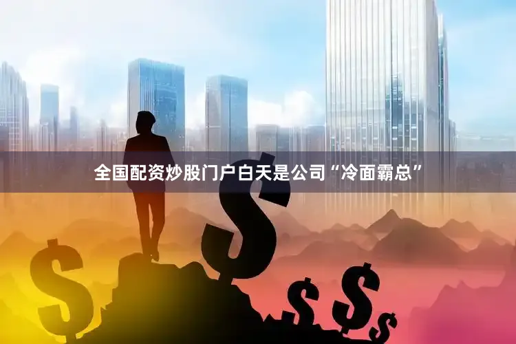 全国配资炒股门户白天是公司“冷面霸总”
