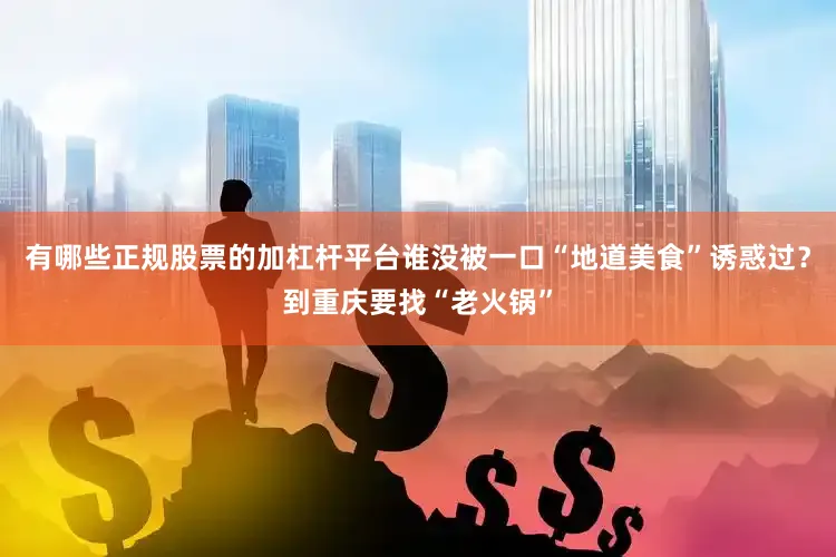 有哪些正规股票的加杠杆平台谁没被一口“地道美食”诱惑过？到重庆要找“老火锅”