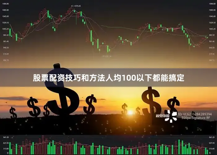 股票配资技巧和方法人均100以下都能搞定