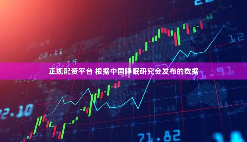 正规配资平台 根据中国睡眠研究会发布的数据