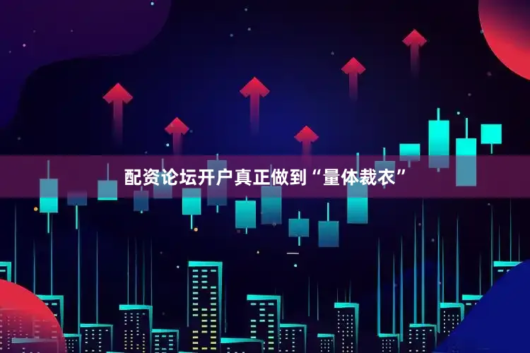 配资论坛开户真正做到“量体裁衣”