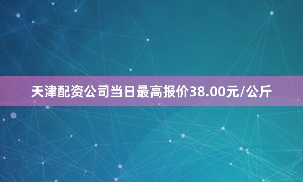 天津配资公司当日最高报价38.00元/公斤