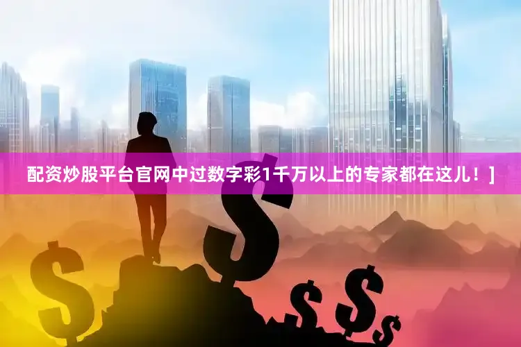 配资炒股平台官网中过数字彩1千万以上的专家都在这儿！]