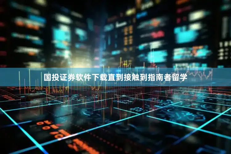 国投证券软件下载直到接触到指南者留学